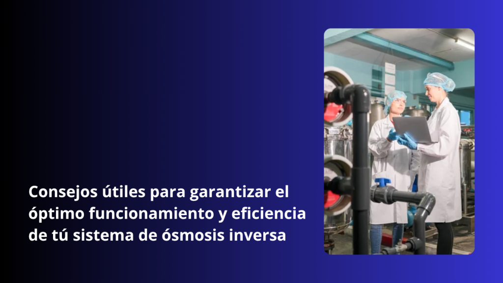 Consejos útiles para garantizar el óptimo funcionamiento y eficiencia de tú sistema de ósmosis inversa
